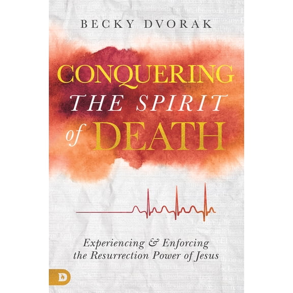 Conquering the Spirit of Death: Experiencing and Enforcing the Resurrection Power of Jesus, (Paperback)