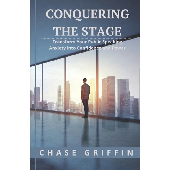 Conquering the Stage: Transform Your Public Speaking Anxiety into Confidence and Power (Paperback)