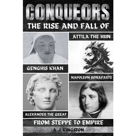Conquerors: The Rise And Fall Of Genghis Khan, Attila The Hun, Alexander The Great, And Napoleon Bonaparte, (Paperback)