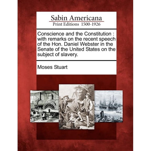 Conscience and the Constitution : With Remarks on the Recent Speech of the Hon. Daniel Webster in the Senate of the United States on the Subject of Sla (Paperback)