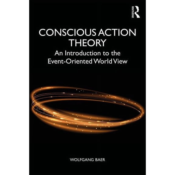Conscious Action Theory: An Introduction to the Event-Oriented World View, (Paperback)