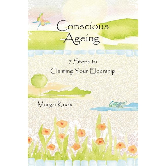 Conscious Ageing : 7 Steps to Claiming Your Eldership