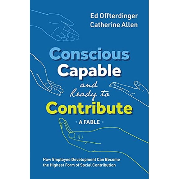 Pre-Owned Conscious, Capable, and Ready to Contribute: A Fable: How Employee Development Can Become the Highest Form of Social Contribution (Paperback) 1950466264 9781950466269