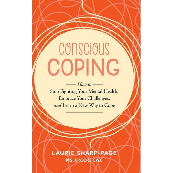 Conscious Coping: How to stop fighting your mental health, embrace your challenges, and learn a new way to cope, (Hardcover)