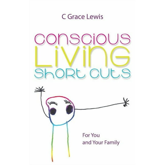 Conscious Living Short Cuts : For You and Your Family