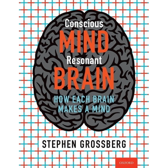 Conscious Mind, Resonant Brain: How Each Brain Makes a Mind, (Hardcover)