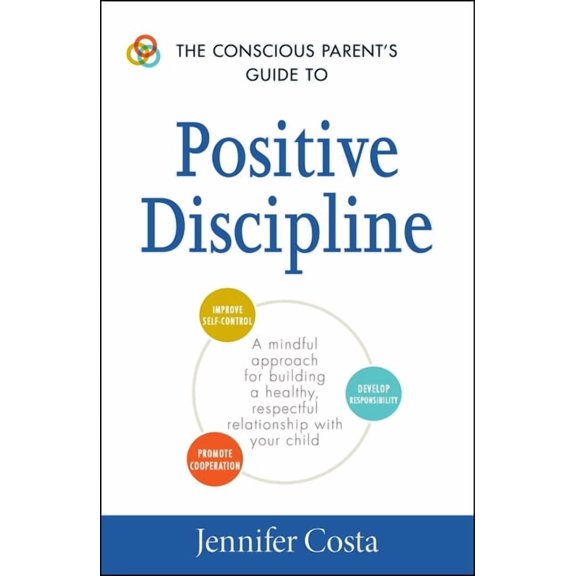 Conscious Parenting Relationship The Conscious Parent's Guide to Positive Discipline: A Mindful Approach for Building a Healthy, Respectful Relationship , (Paperback)