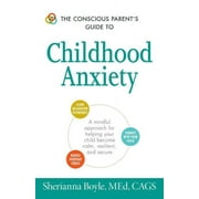 Conscious Parenting Relationship Series: The Conscious Parent's Guide to Childhood Anxiety : A Mindful Approach for Helping Your Child Become Calm, Resilient, and Secure (Paperback)