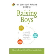 Conscious Parenting Relationship Series: The Conscious Parent's Guide to Raising Boys : A mindful approach to raising a confident, resilient son * Promote self-esteem * Encourage positive communication * Strengthen your relationship (Paperback)