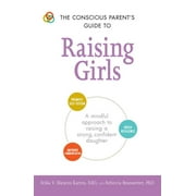 Conscious Parenting Relationship Series: The Conscious Parent's Guide to Raising Girls : A mindful approach to raising a strong, confident daughter * Promote self-esteem * Build resilience * Improve communication (Paperback)