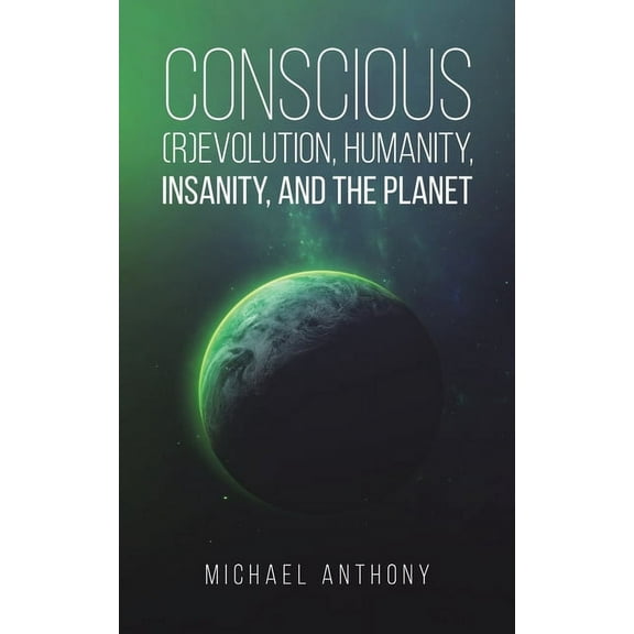 Conscious (R)Evolution, Humanity, Insanity, and the Planet, (Paperback)
