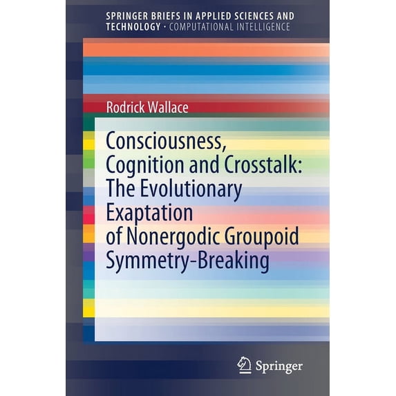 Consciousness, Cognition and Crosstalk: The Evolutionary Exaptation of Nonergodic Groupoid Symmetry-Breaking, (Paperback)