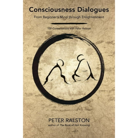 Consciousness Dialogues: From Beginner's Mind Through Enlightenment: 150 Conversations with Peter Ralston, (Paperback)