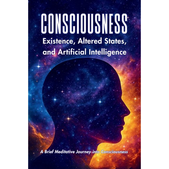 Consciousness: Existence, Altered States, And Artificial Intelligence, (Paperback)