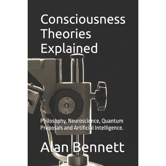 Consciousness Theories Explained: Philosophy, Neuroscience, Quantum Proposals and Artificial Intelligence., (Paperback)