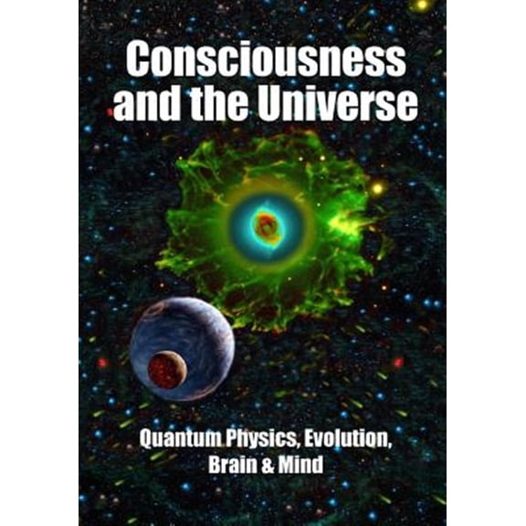 Consciousness and the Universe: Quantum Physics, Evolution, Brain & Mind