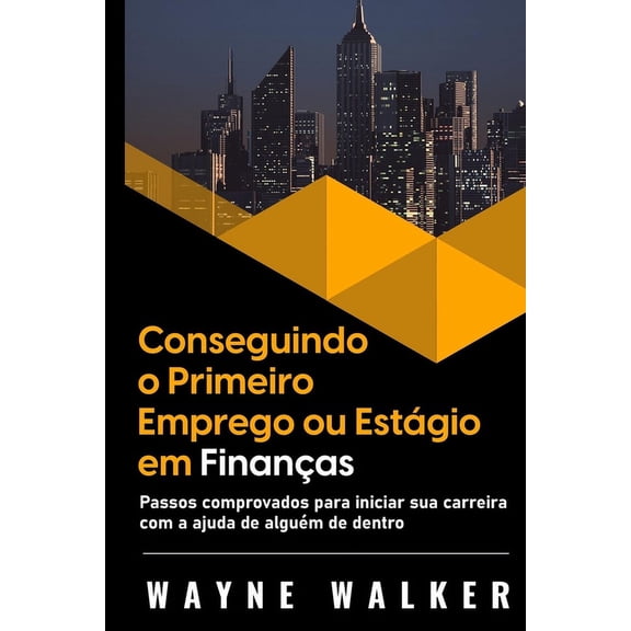 Conseguindo o Primeiro Emprego ou Estgio em Finanas: Passos comprovados para iniciar sua carreira com a ajuda de algu, (Paperback)