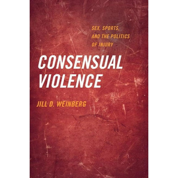 Consensual Violence : Sex, Sports, and the Politics of Injury (Edition 1) (Paperback)