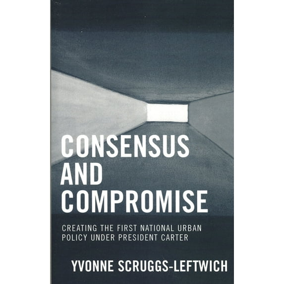 Consensus and Compromise: Creating the First National Urban Policy Under President Carter, (Paperback)