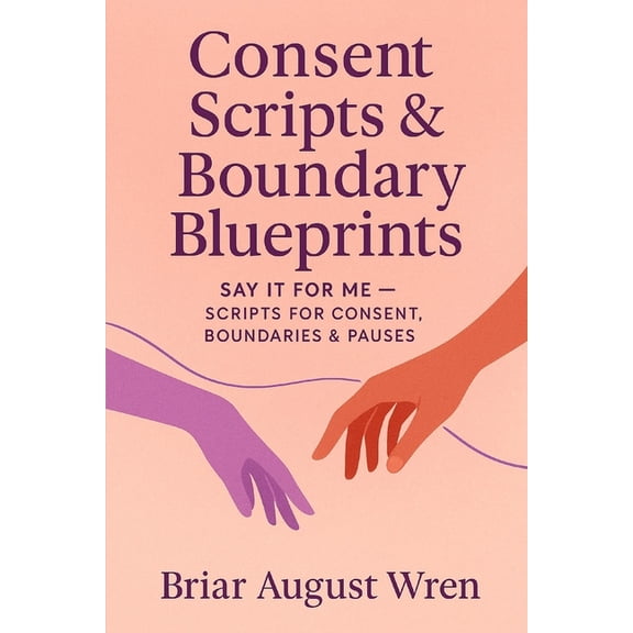 Consent Scripts & Boundary Blueprints: Say It for Me: Scripts for Consent, Boundaries & Pauses, (Paperback)