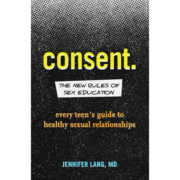 Consent: The New Rules of Sex Education : Every Teen's Guide to Healthy Sexual Relationships (Paperback)