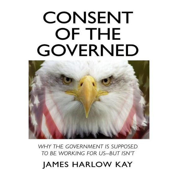 Consent of the Governed (Hardcover) by James Harlow Kay