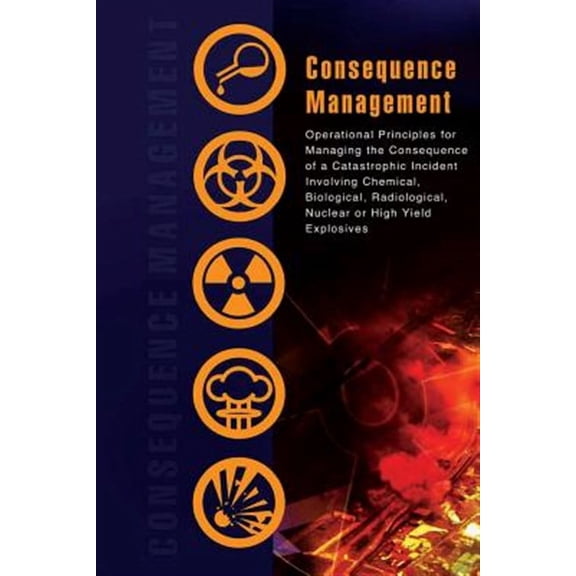 Consequence Management: Operational Principles for Managing the Consequence of a Catastrophic Incident Involving Chemical, Biological, Radiolo