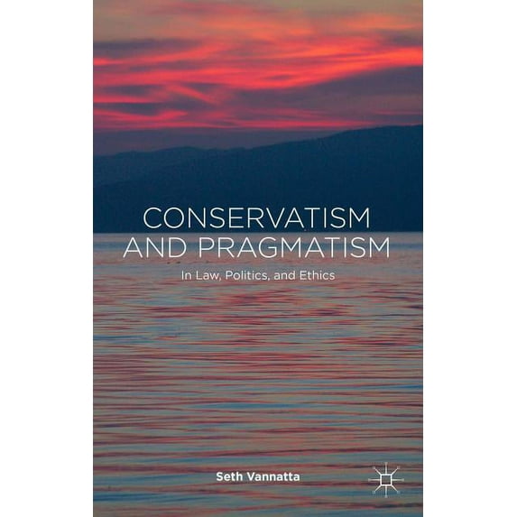 Conservatism and Pragmatism: In Law, Politics, and Ethics, (Hardcover)