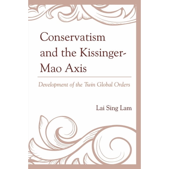 Conservatism and the Kissinger-Mao Axis: Development of the Twin Global Orders, (Hardcover)