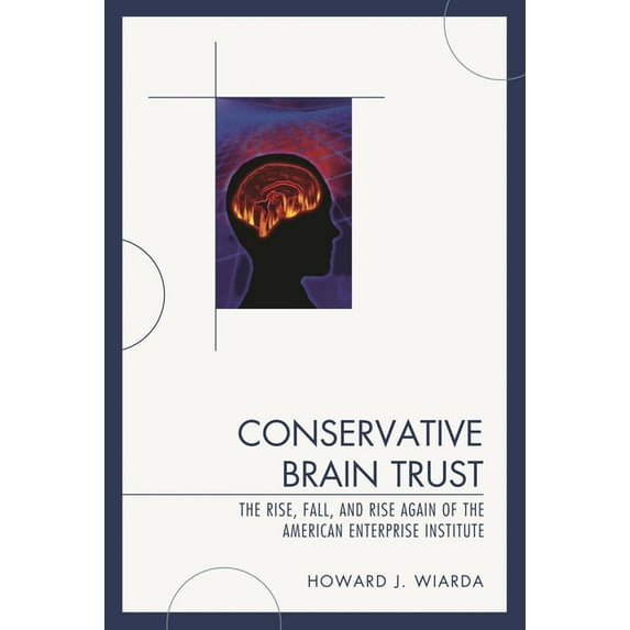 Conservative Brain Trust: The Rise, Fall, and Rise Again of the American Enterprise Institute, (Hardcover)