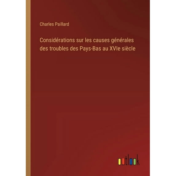 Considérations sur les causes générales des troubles des Pays-Bas au XVIe siècle, (Paperback)