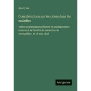 Consid rations sur les crises dans les maladies Tribut acad mique pr sent  et publiquement soutenu   la Facult  de m de, Paperback