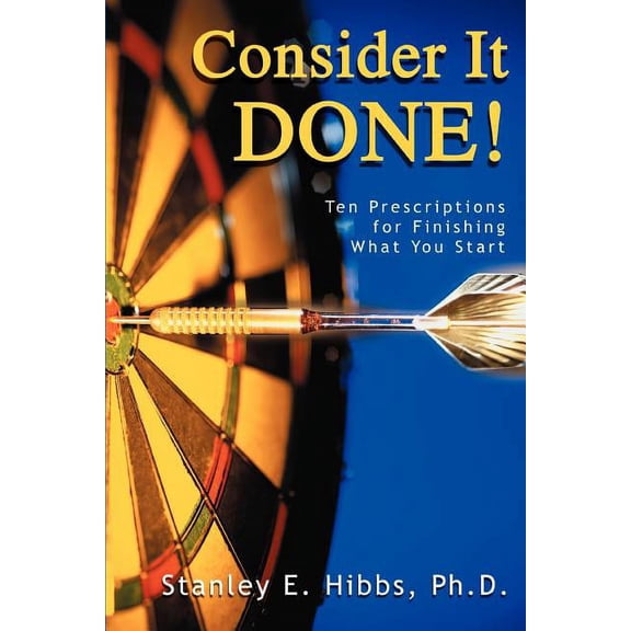 Consider It Done!: Ten Prescriptions for Finishing What You Start