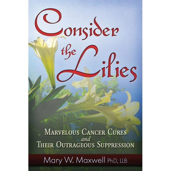 Consider the Lilies : A Review of Cures for Cancer and their Unlawful Suppression (Paperback)