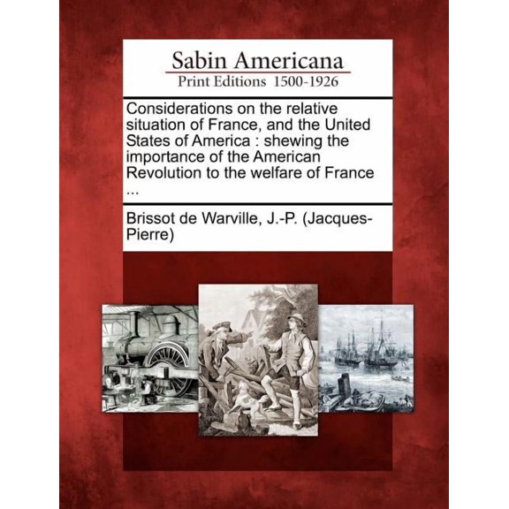 Considerations on the Relative Situation of France, and the United States of America : Shewing the Importance of the American Revolution to the Welfare of France ... (Paperback)