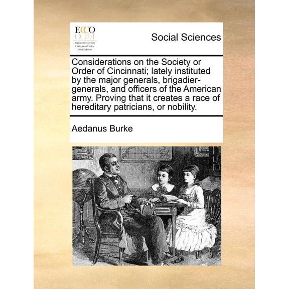 Considerations on the Society or Order of Cincinnati; Lately Instituted by the Major Generals, Brigadier-Generals, and Officers of the American Army. Proving That It Creates a Race of Hereditary Patri