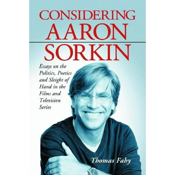 Considering Aaron Sorkin: Essays on the Politics, Poetics and Sleight of Hand in the Films and Television Series, (Paperback)