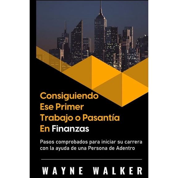 Consiguiendo Ese Primer Trabajo o Pasanta En Finanzas: Pasos comprobados para iniciar su carrera con la ayuda de una Pe, (Paperback)