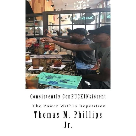 Consistently Confuckinsistent: The Power Within Repetition (Paperback) by Mr Thomas M Phillips Jr