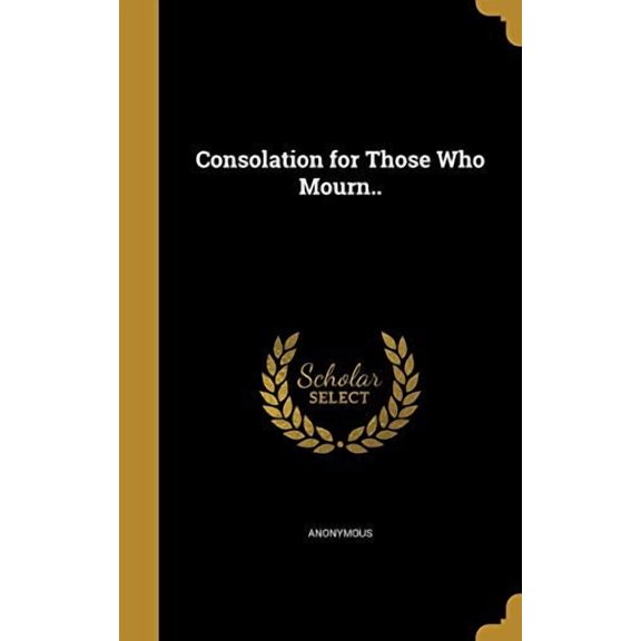 Consolation for Those Who Mourn. Hardcover 1361302380 9781361302385 Anonymous