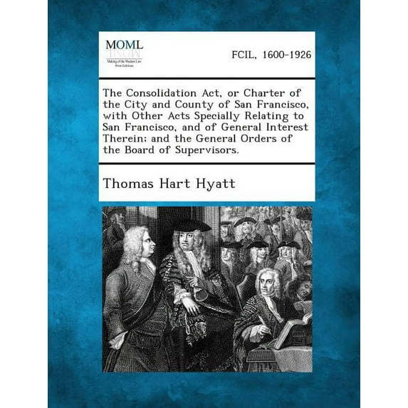 The Consolidation ACT, or Charter of the City and County of San Francisco, with Other Acts Specially Relating to San Francisco, and of General Interes (Paperback)