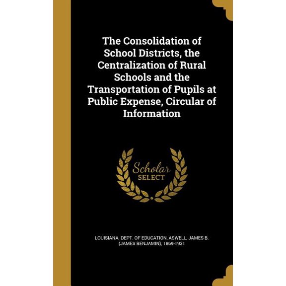 The Consolidation of School Districts, the Centralization of Rural Schools and the Transportation of Pupils at Public Expense, Circular of Information (Hardcover)