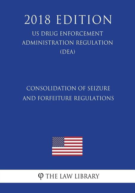 Consolidation of Seizure and Forfeiture Regulations US Drug Enforcement Administration Regulation DEA 2018 Edition Paperback 1722154063 9781722154066 The Law Library