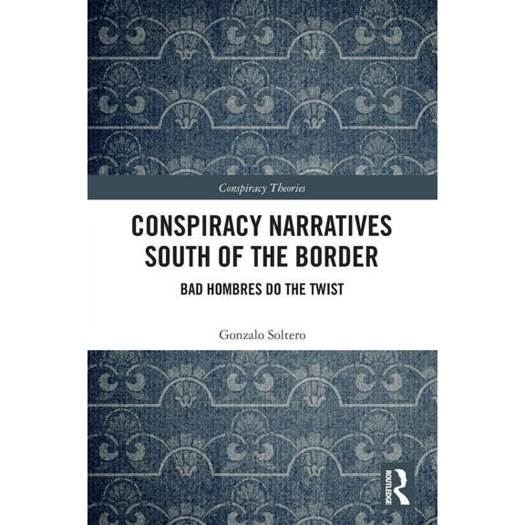 Conspiracy Theories Conspiracy Narratives South of the Border: Bad Hombres Do the Twist, (Paperback)