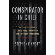 Conspirator in Chief The Long Tradition of Conspiracy Theories in the American Presidency, Hardcover
