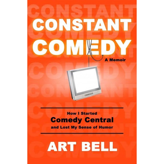 Constant Comedy : How I Started Comedy Central and Lost My Sense of Humor (Hardcover)