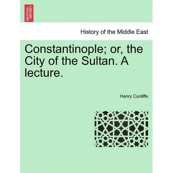 Constantinople; Or, The City of the Sultan. A Lecture. (Paperback)
