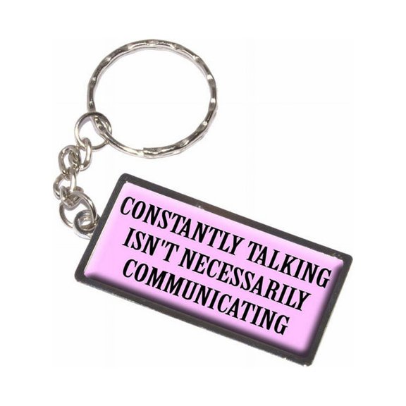 Constantly Talking Isn't Necessarily Communicating Keychain Key Chain Ring