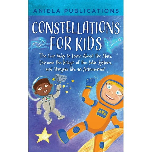 Constellations for Kids: The Fun Way to Learn About the Stars, Discover the Magic of the Solar System, and Stargaze like, (Hardcover)