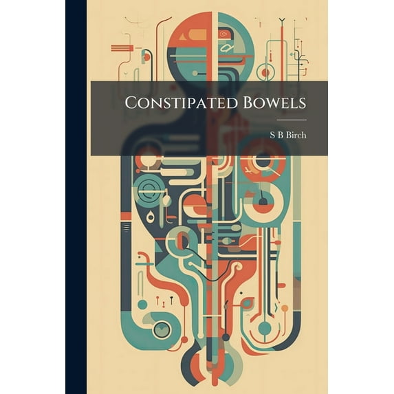 Constipated Bowels : The Various Causes and Rational Means of Curen (Paperback)